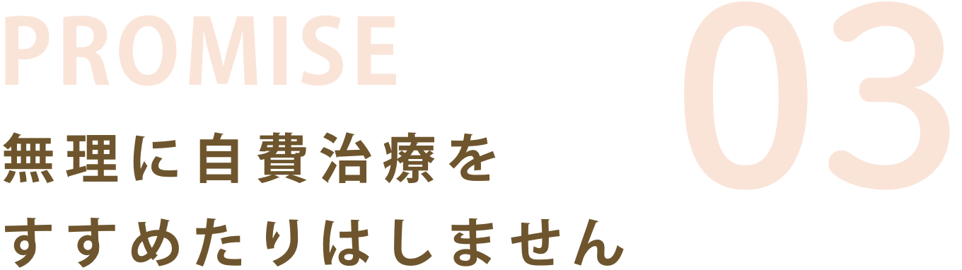 お約束03:無理に自費治療をすすめたりはしません。