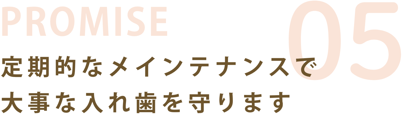 お約束05:定期的なメインテナンスで大事な入れ歯を守ります