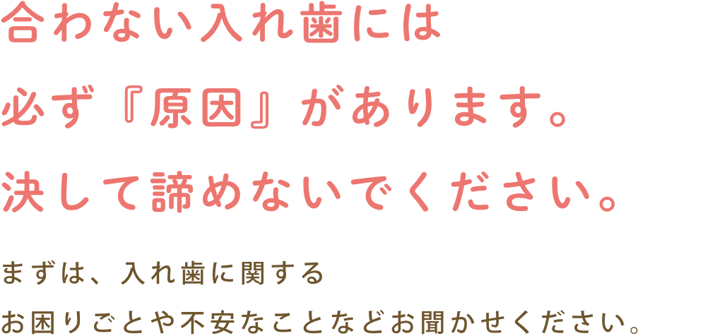 合わない入れ歯には必ず「原因」があります。決して諦めないでください。