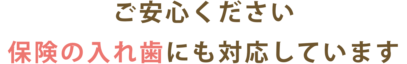 ご安心ください。保険の入れ歯にも対応しています